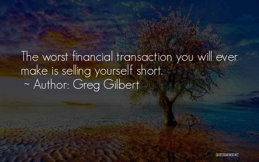 Greg Gilbert Quotes: The Worst Financial Transaction You Will Ever Make Is Selling Yourself Short.