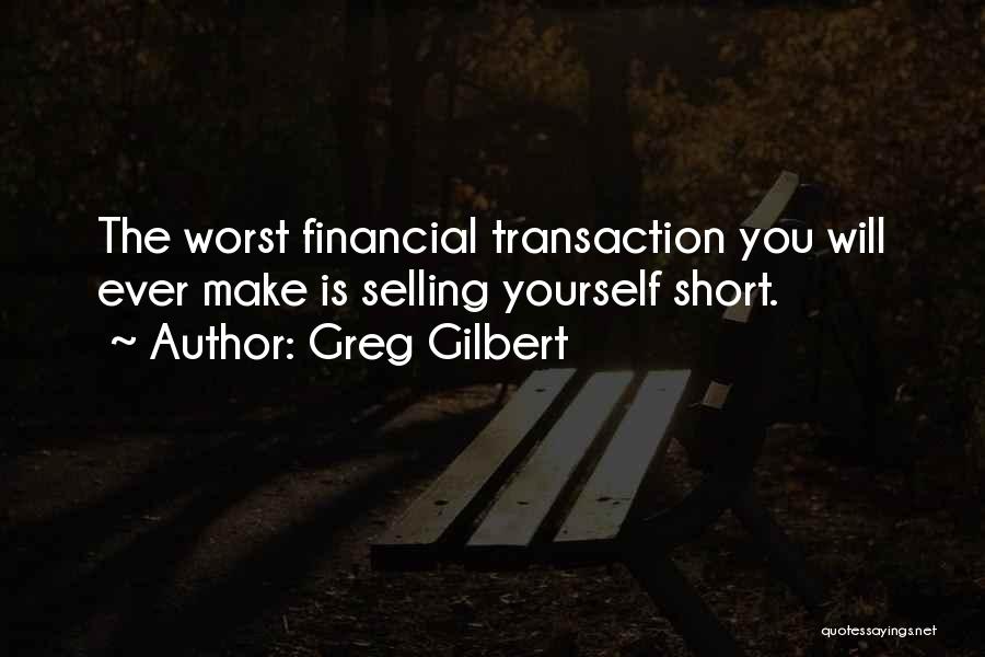 Greg Gilbert Quotes: The Worst Financial Transaction You Will Ever Make Is Selling Yourself Short.