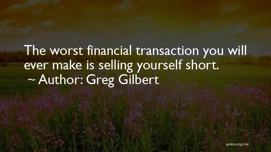 Greg Gilbert Quotes: The Worst Financial Transaction You Will Ever Make Is Selling Yourself Short.