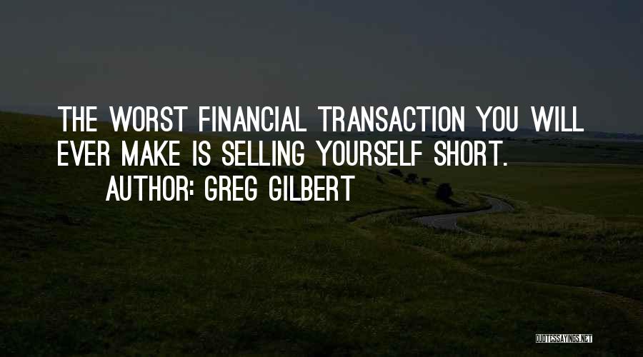 Greg Gilbert Quotes: The Worst Financial Transaction You Will Ever Make Is Selling Yourself Short.