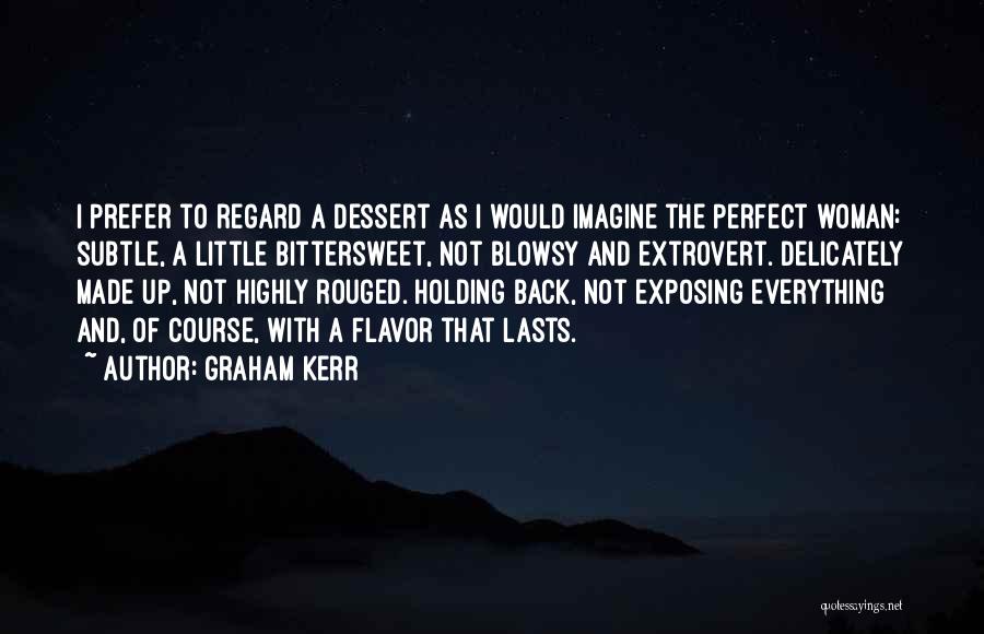 Graham Kerr Quotes: I Prefer To Regard A Dessert As I Would Imagine The Perfect Woman: Subtle, A Little Bittersweet, Not Blowsy And