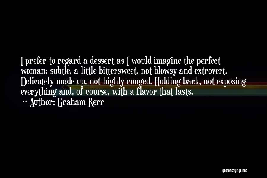 Graham Kerr Quotes: I Prefer To Regard A Dessert As I Would Imagine The Perfect Woman: Subtle, A Little Bittersweet, Not Blowsy And