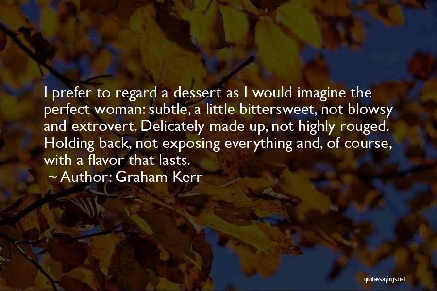 Graham Kerr Quotes: I Prefer To Regard A Dessert As I Would Imagine The Perfect Woman: Subtle, A Little Bittersweet, Not Blowsy And