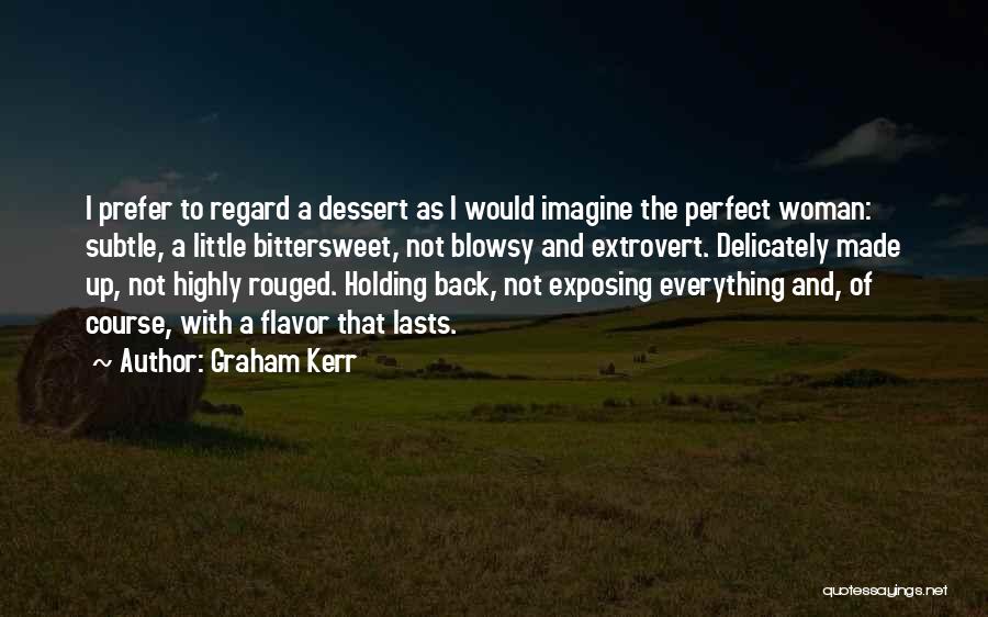 Graham Kerr Quotes: I Prefer To Regard A Dessert As I Would Imagine The Perfect Woman: Subtle, A Little Bittersweet, Not Blowsy And
