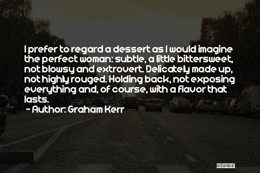 Graham Kerr Quotes: I Prefer To Regard A Dessert As I Would Imagine The Perfect Woman: Subtle, A Little Bittersweet, Not Blowsy And