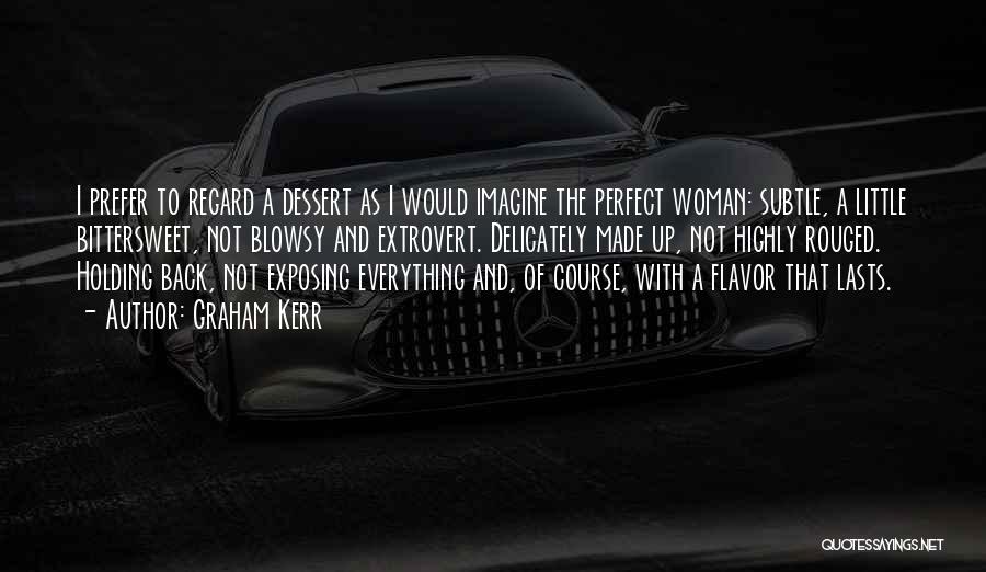 Graham Kerr Quotes: I Prefer To Regard A Dessert As I Would Imagine The Perfect Woman: Subtle, A Little Bittersweet, Not Blowsy And