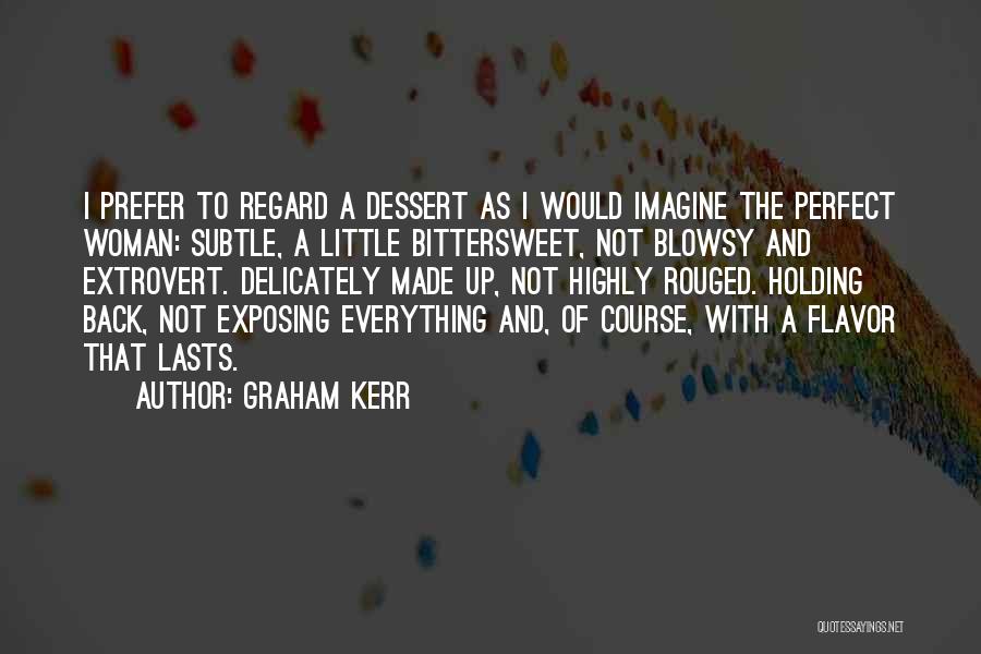 Graham Kerr Quotes: I Prefer To Regard A Dessert As I Would Imagine The Perfect Woman: Subtle, A Little Bittersweet, Not Blowsy And