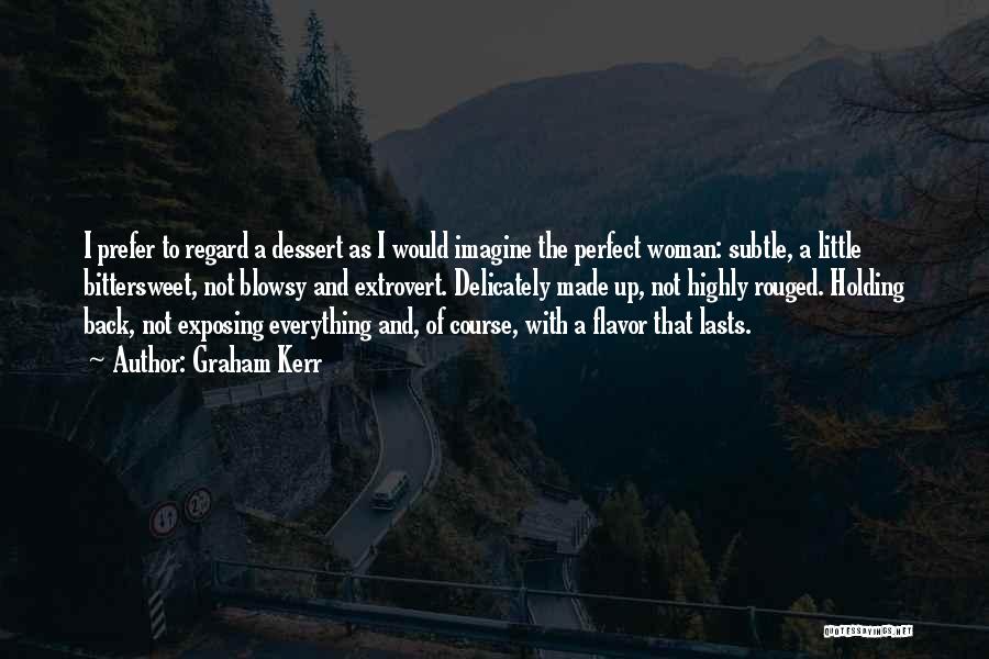 Graham Kerr Quotes: I Prefer To Regard A Dessert As I Would Imagine The Perfect Woman: Subtle, A Little Bittersweet, Not Blowsy And