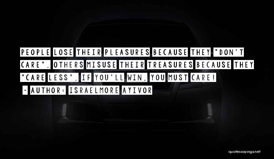 Israelmore Ayivor Quotes: People Lose Their Pleasures Because They Don't Care. Others Misuse Their Treasures Because They Care Less. If You'll Win, You