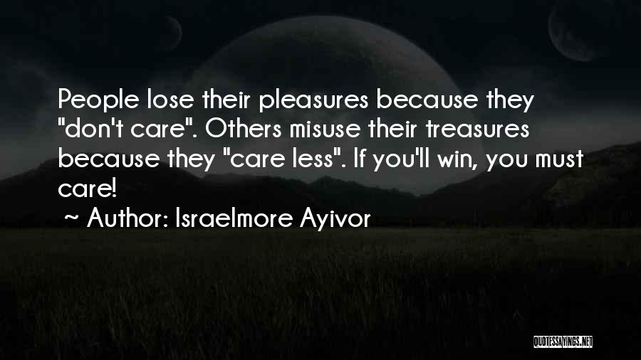 Israelmore Ayivor Quotes: People Lose Their Pleasures Because They Don't Care. Others Misuse Their Treasures Because They Care Less. If You'll Win, You