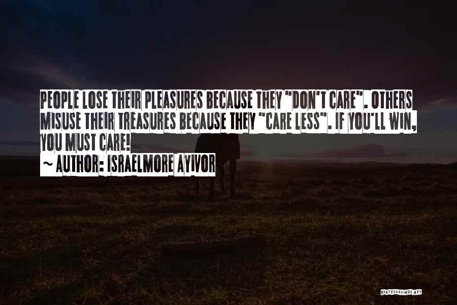 Israelmore Ayivor Quotes: People Lose Their Pleasures Because They Don't Care. Others Misuse Their Treasures Because They Care Less. If You'll Win, You