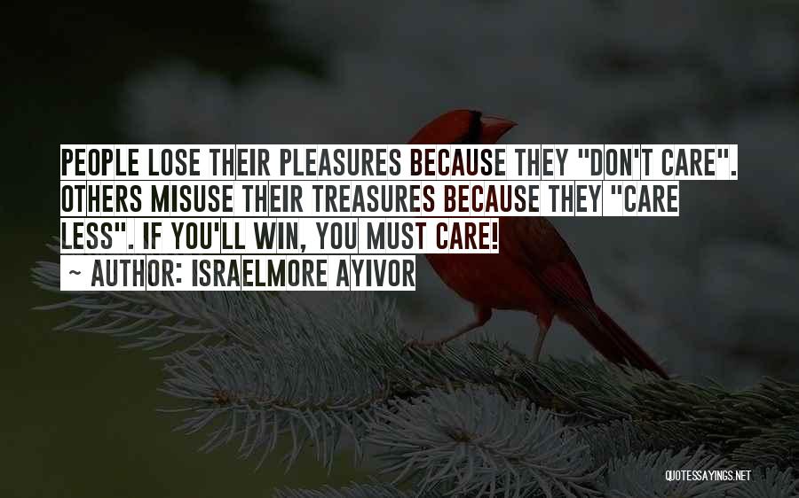 Israelmore Ayivor Quotes: People Lose Their Pleasures Because They Don't Care. Others Misuse Their Treasures Because They Care Less. If You'll Win, You