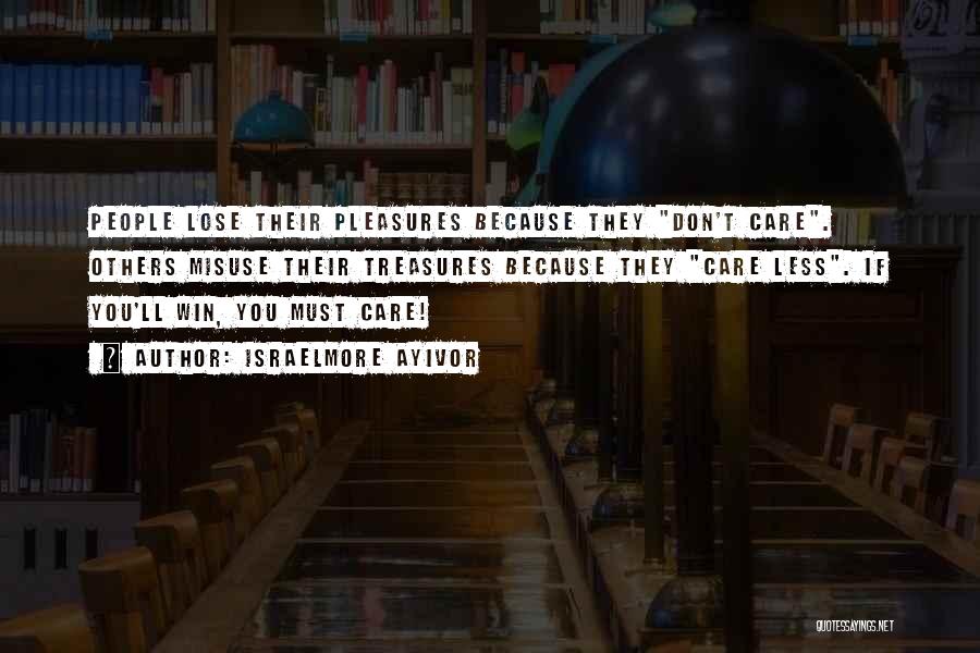 Israelmore Ayivor Quotes: People Lose Their Pleasures Because They Don't Care. Others Misuse Their Treasures Because They Care Less. If You'll Win, You