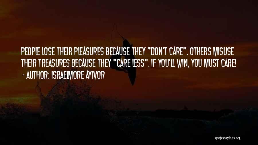 Israelmore Ayivor Quotes: People Lose Their Pleasures Because They Don't Care. Others Misuse Their Treasures Because They Care Less. If You'll Win, You