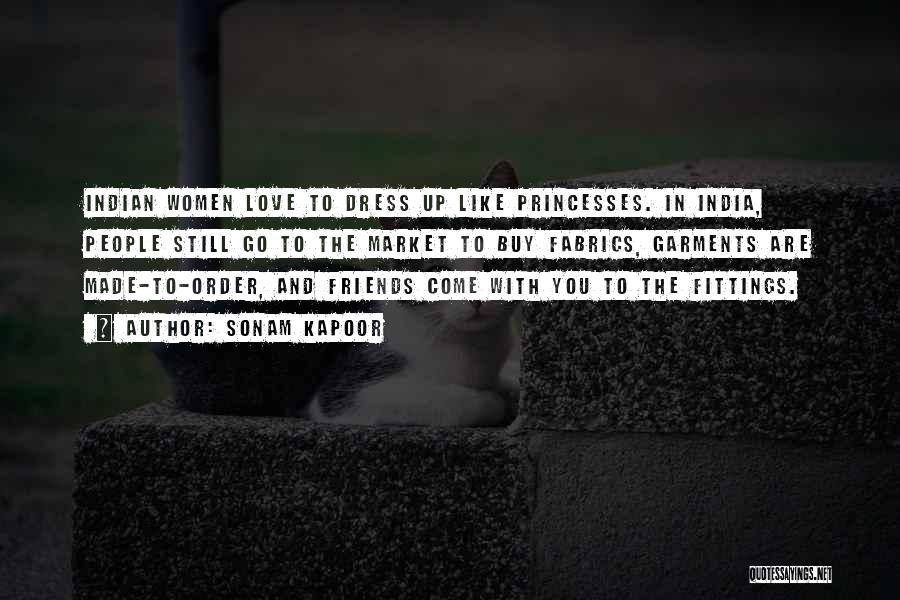 Sonam Kapoor Quotes: Indian Women Love To Dress Up Like Princesses. In India, People Still Go To The Market To Buy Fabrics, Garments