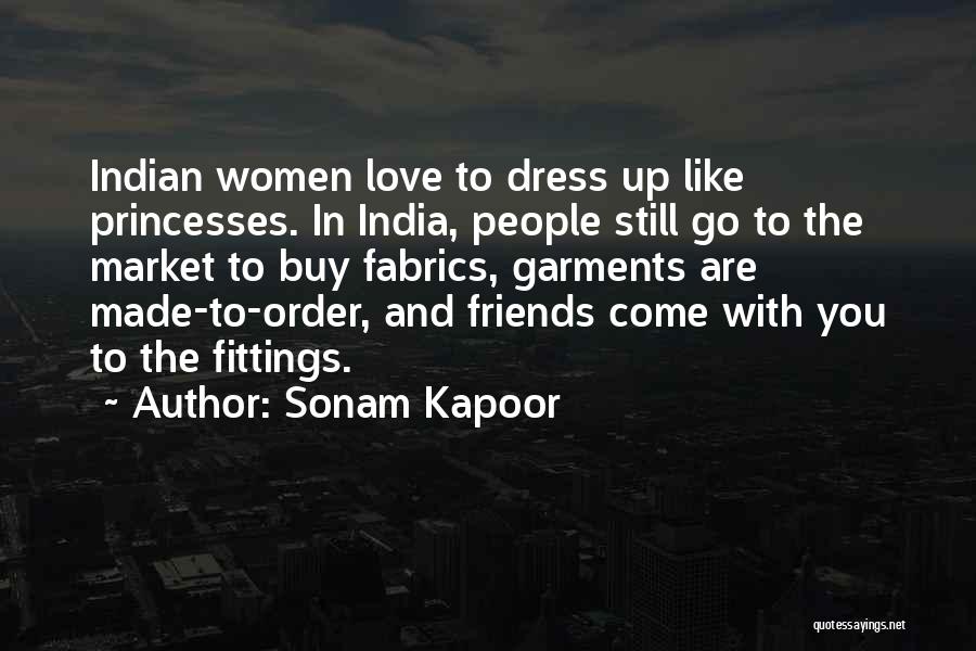 Sonam Kapoor Quotes: Indian Women Love To Dress Up Like Princesses. In India, People Still Go To The Market To Buy Fabrics, Garments