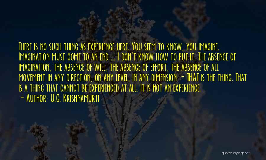 U.G. Krishnamurti Quotes: There Is No Such Thing As Experience Here. You Seem To Know, You Imagine. Imagination Must Come To An End