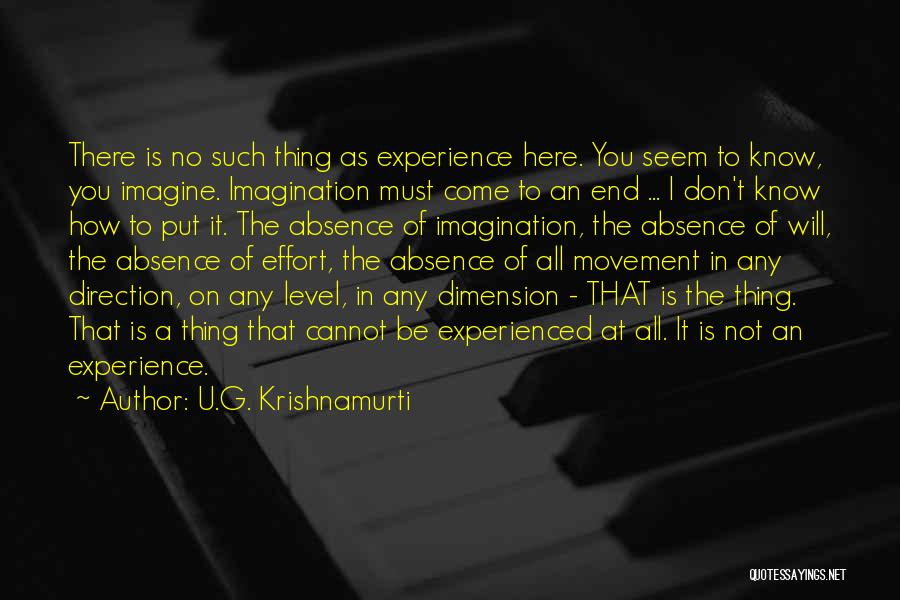 U.G. Krishnamurti Quotes: There Is No Such Thing As Experience Here. You Seem To Know, You Imagine. Imagination Must Come To An End