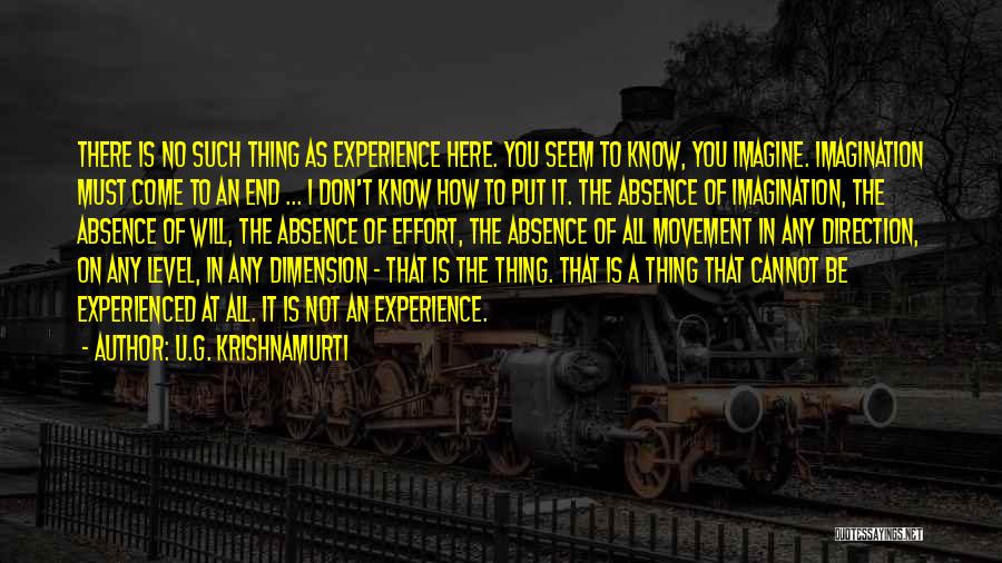 U.G. Krishnamurti Quotes: There Is No Such Thing As Experience Here. You Seem To Know, You Imagine. Imagination Must Come To An End