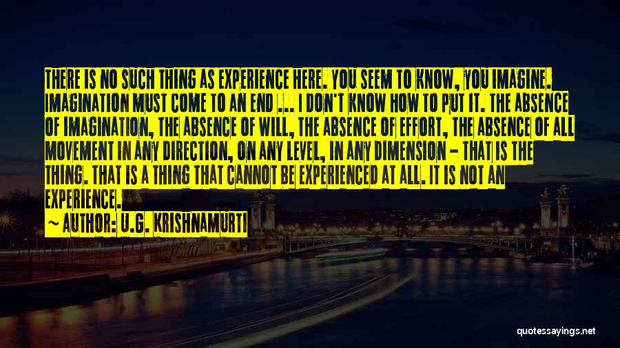 U.G. Krishnamurti Quotes: There Is No Such Thing As Experience Here. You Seem To Know, You Imagine. Imagination Must Come To An End