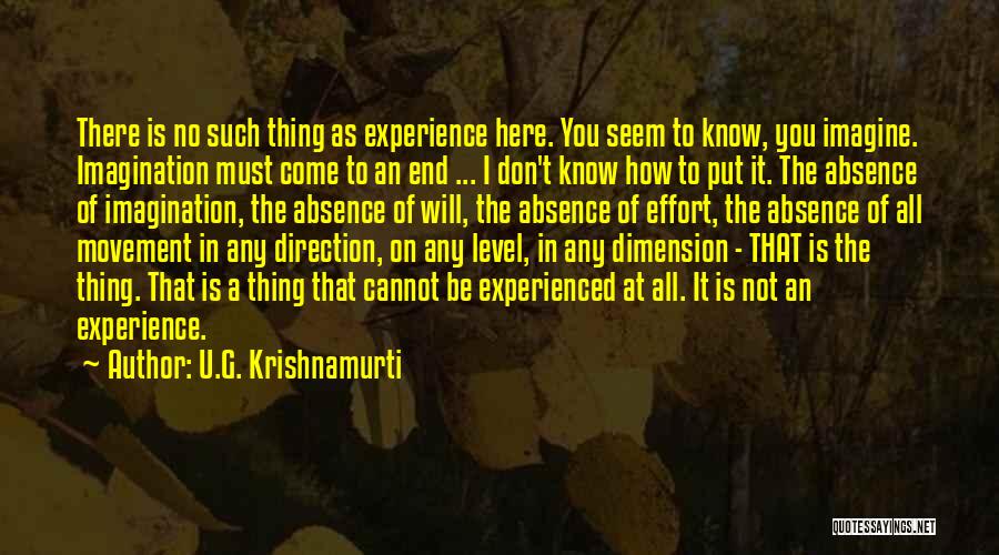 U.G. Krishnamurti Quotes: There Is No Such Thing As Experience Here. You Seem To Know, You Imagine. Imagination Must Come To An End