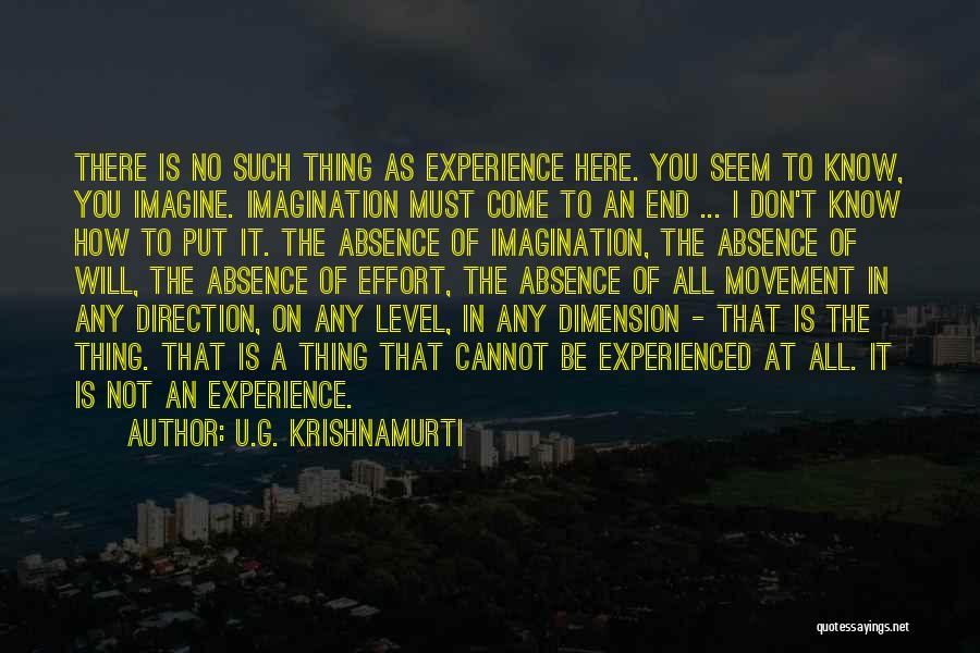 U.G. Krishnamurti Quotes: There Is No Such Thing As Experience Here. You Seem To Know, You Imagine. Imagination Must Come To An End