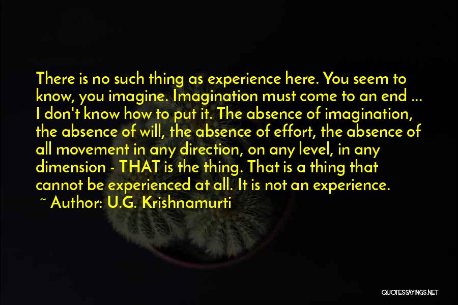 U.G. Krishnamurti Quotes: There Is No Such Thing As Experience Here. You Seem To Know, You Imagine. Imagination Must Come To An End