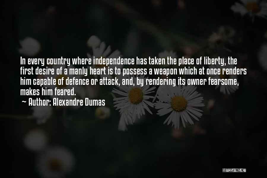 Alexandre Dumas Quotes: In Every Country Where Independence Has Taken The Place Of Liberty, The First Desire Of A Manly Heart Is To