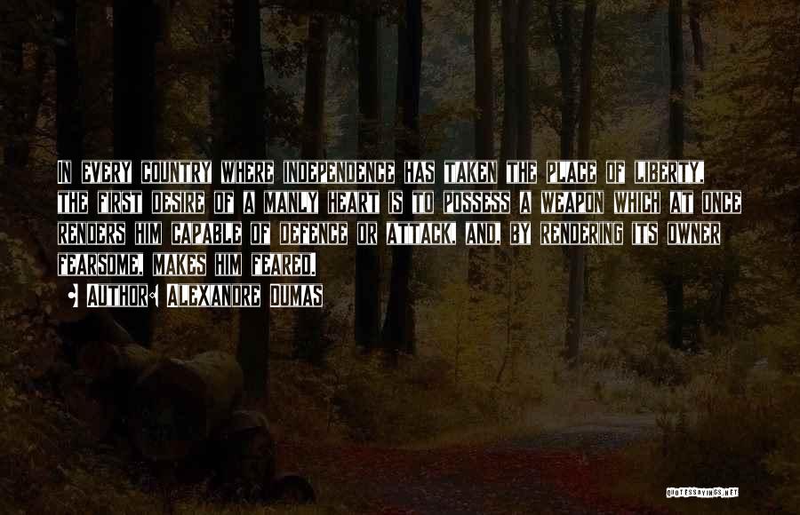 Alexandre Dumas Quotes: In Every Country Where Independence Has Taken The Place Of Liberty, The First Desire Of A Manly Heart Is To