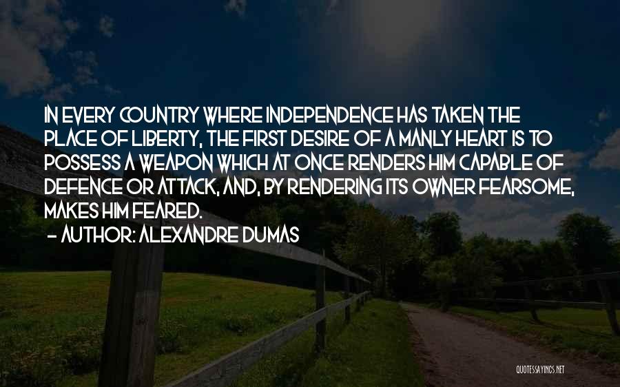 Alexandre Dumas Quotes: In Every Country Where Independence Has Taken The Place Of Liberty, The First Desire Of A Manly Heart Is To