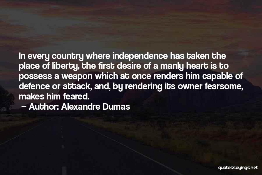 Alexandre Dumas Quotes: In Every Country Where Independence Has Taken The Place Of Liberty, The First Desire Of A Manly Heart Is To