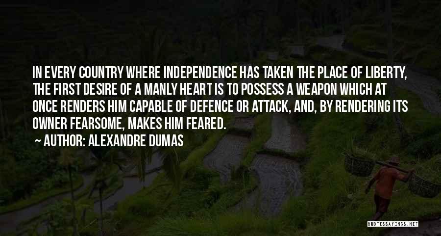 Alexandre Dumas Quotes: In Every Country Where Independence Has Taken The Place Of Liberty, The First Desire Of A Manly Heart Is To