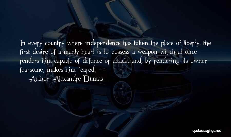 Alexandre Dumas Quotes: In Every Country Where Independence Has Taken The Place Of Liberty, The First Desire Of A Manly Heart Is To
