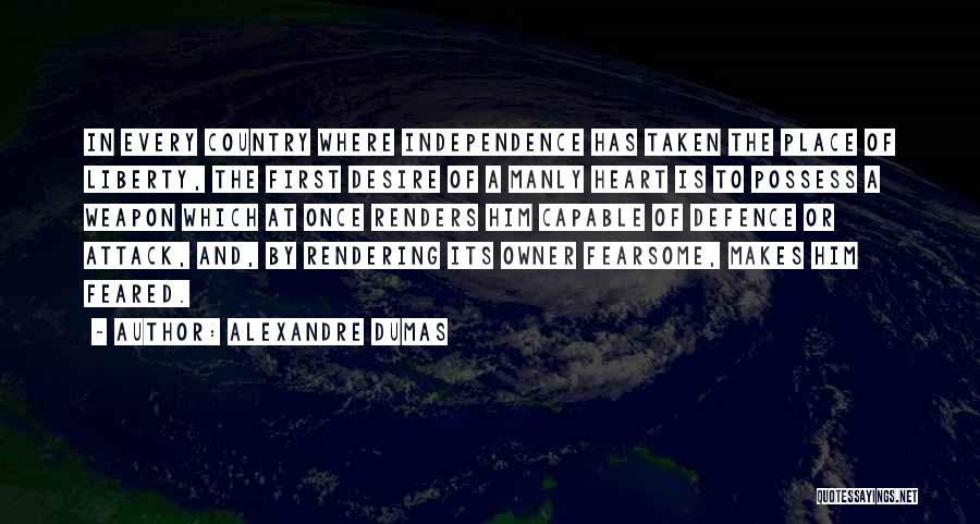 Alexandre Dumas Quotes: In Every Country Where Independence Has Taken The Place Of Liberty, The First Desire Of A Manly Heart Is To