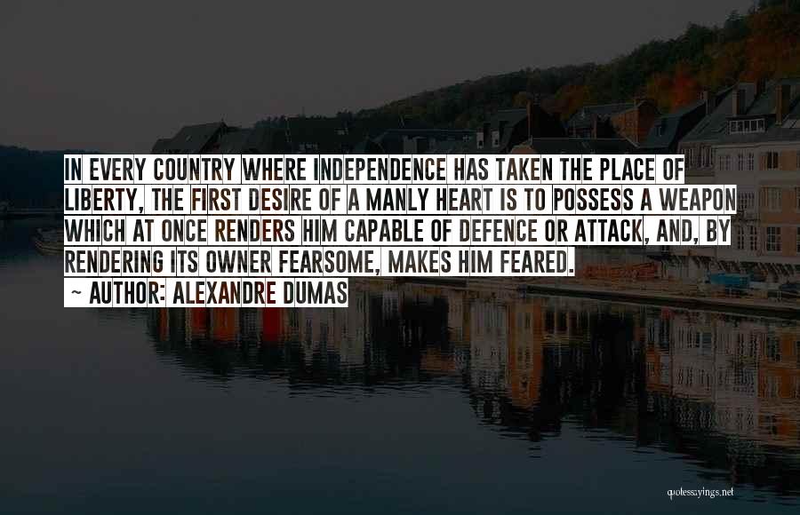 Alexandre Dumas Quotes: In Every Country Where Independence Has Taken The Place Of Liberty, The First Desire Of A Manly Heart Is To