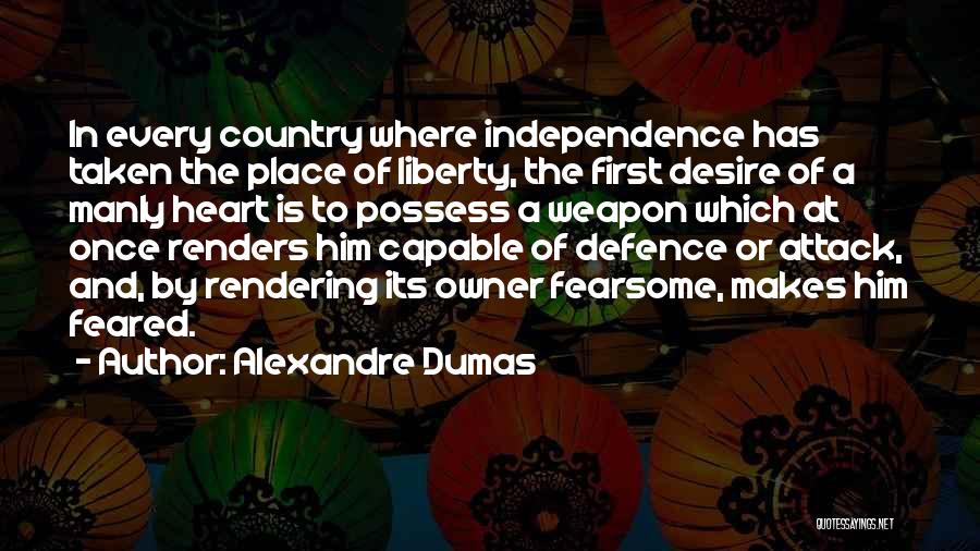 Alexandre Dumas Quotes: In Every Country Where Independence Has Taken The Place Of Liberty, The First Desire Of A Manly Heart Is To