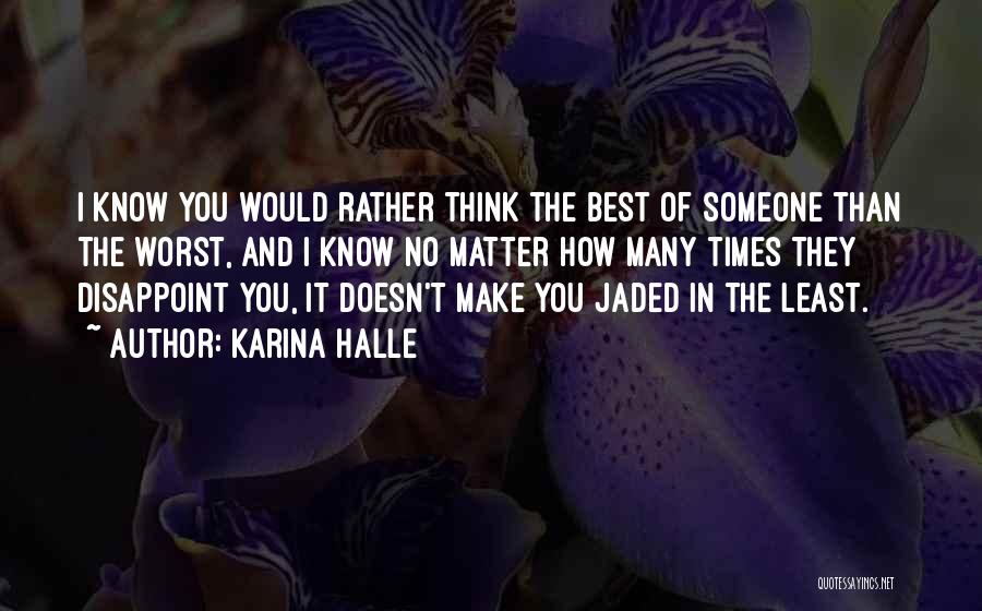 Karina Halle Quotes: I Know You Would Rather Think The Best Of Someone Than The Worst, And I Know No Matter How Many