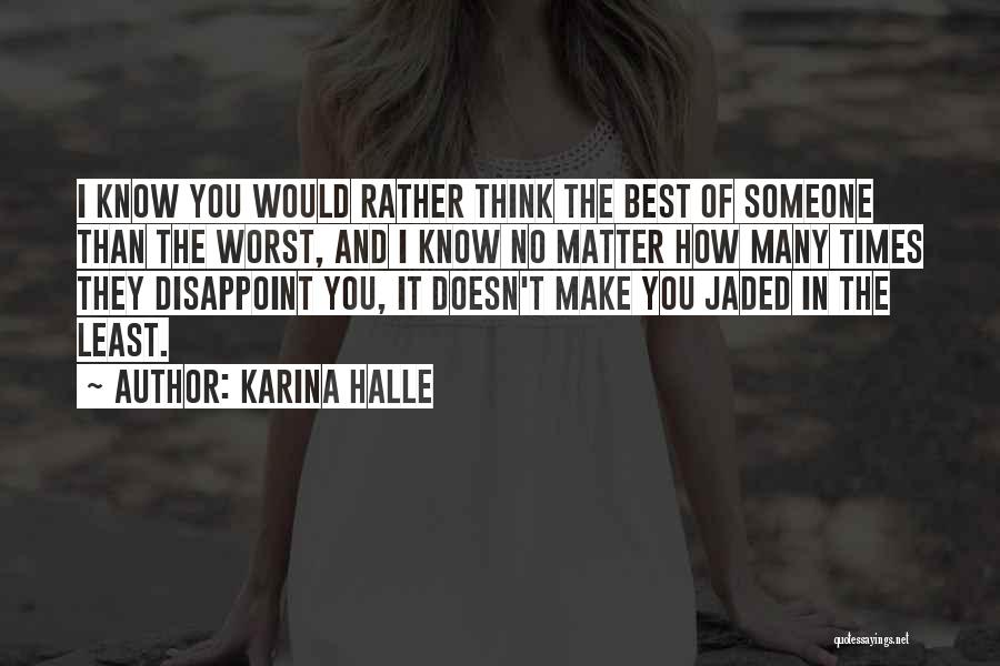 Karina Halle Quotes: I Know You Would Rather Think The Best Of Someone Than The Worst, And I Know No Matter How Many