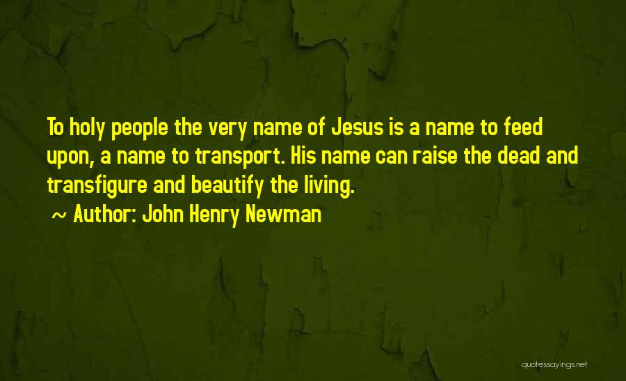 John Henry Newman Quotes: To Holy People The Very Name Of Jesus Is A Name To Feed Upon, A Name To Transport. His Name