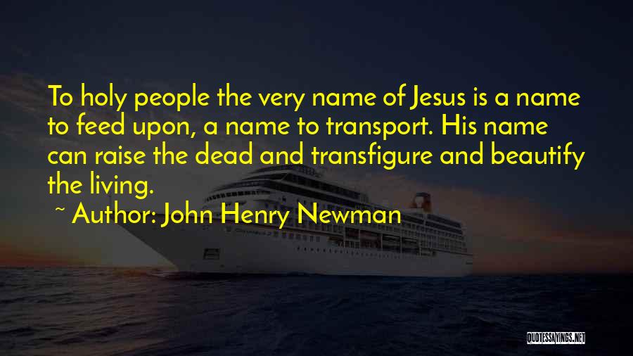 John Henry Newman Quotes: To Holy People The Very Name Of Jesus Is A Name To Feed Upon, A Name To Transport. His Name