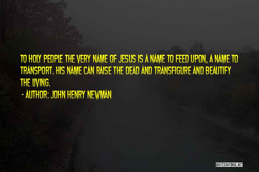 John Henry Newman Quotes: To Holy People The Very Name Of Jesus Is A Name To Feed Upon, A Name To Transport. His Name