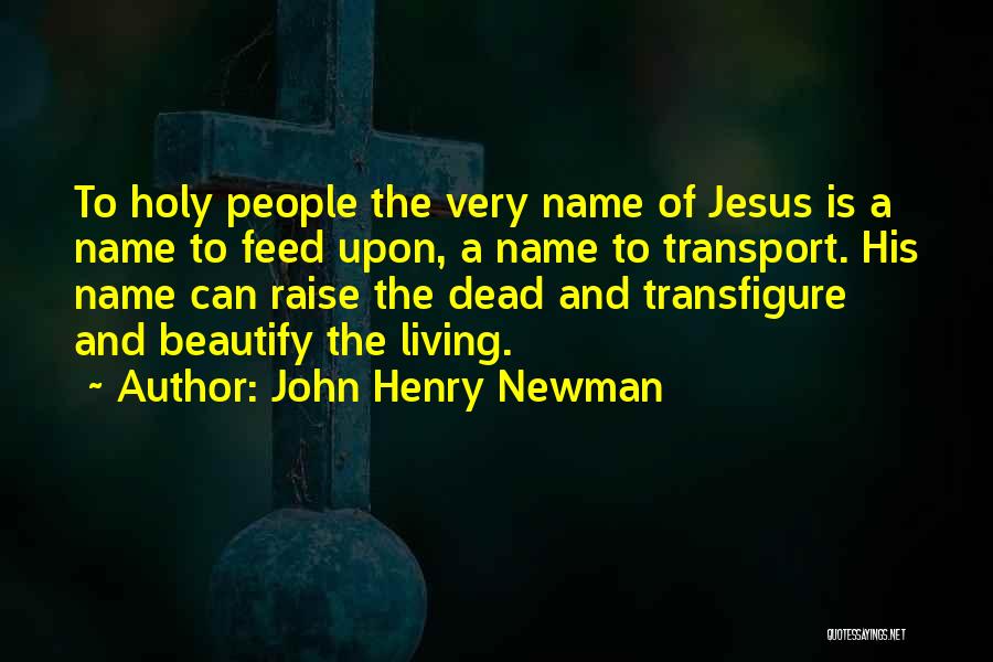 John Henry Newman Quotes: To Holy People The Very Name Of Jesus Is A Name To Feed Upon, A Name To Transport. His Name