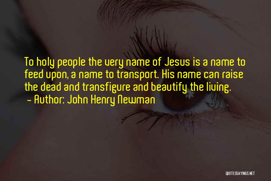 John Henry Newman Quotes: To Holy People The Very Name Of Jesus Is A Name To Feed Upon, A Name To Transport. His Name