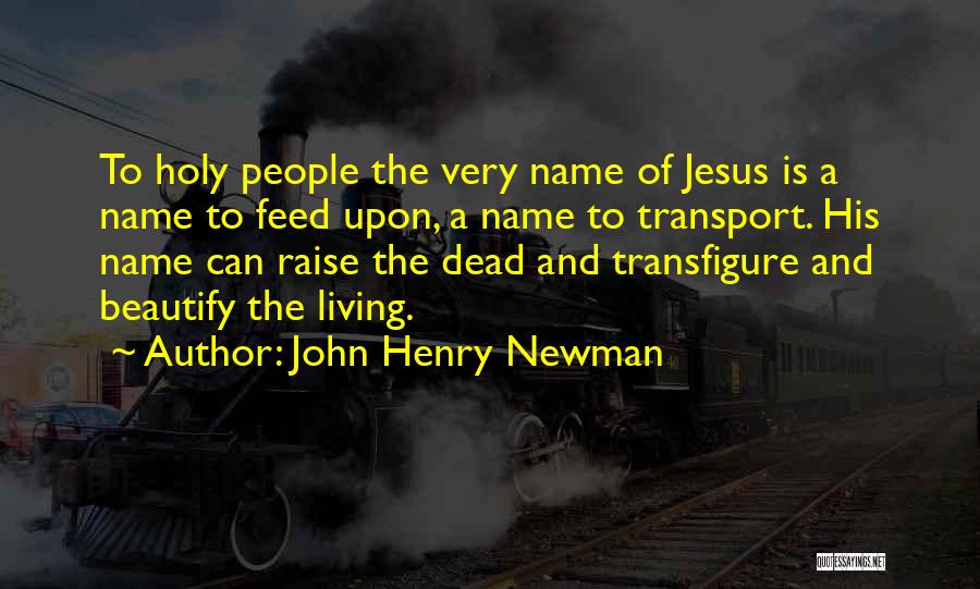 John Henry Newman Quotes: To Holy People The Very Name Of Jesus Is A Name To Feed Upon, A Name To Transport. His Name