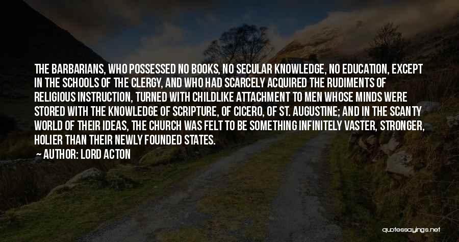 Lord Acton Quotes: The Barbarians, Who Possessed No Books, No Secular Knowledge, No Education, Except In The Schools Of The Clergy, And Who