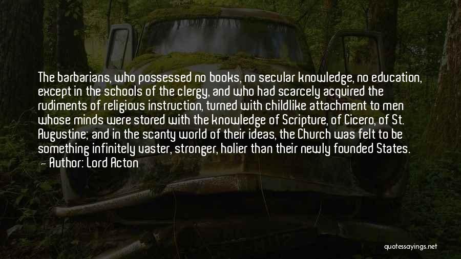 Lord Acton Quotes: The Barbarians, Who Possessed No Books, No Secular Knowledge, No Education, Except In The Schools Of The Clergy, And Who