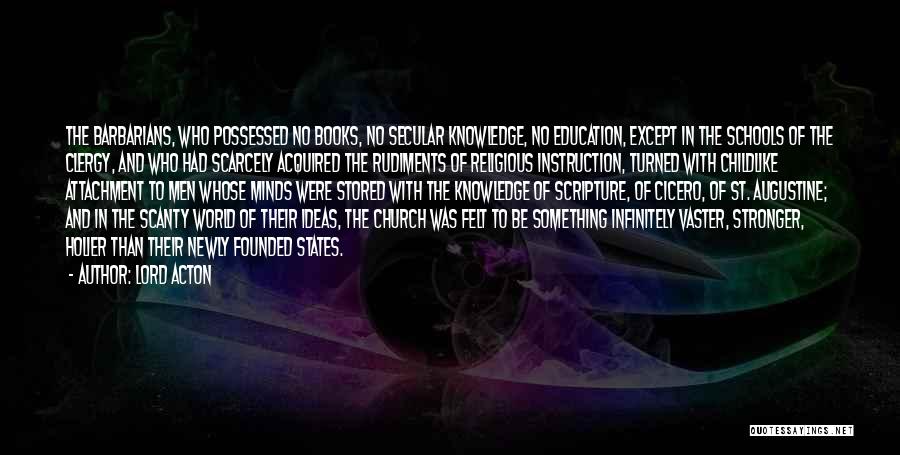 Lord Acton Quotes: The Barbarians, Who Possessed No Books, No Secular Knowledge, No Education, Except In The Schools Of The Clergy, And Who