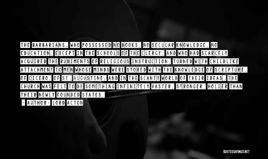 Lord Acton Quotes: The Barbarians, Who Possessed No Books, No Secular Knowledge, No Education, Except In The Schools Of The Clergy, And Who