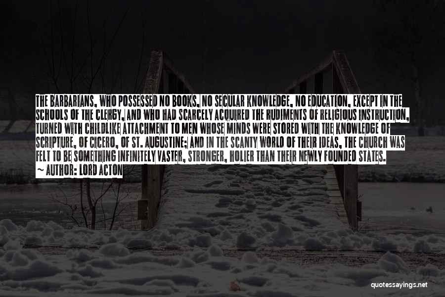 Lord Acton Quotes: The Barbarians, Who Possessed No Books, No Secular Knowledge, No Education, Except In The Schools Of The Clergy, And Who