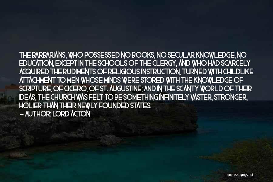 Lord Acton Quotes: The Barbarians, Who Possessed No Books, No Secular Knowledge, No Education, Except In The Schools Of The Clergy, And Who